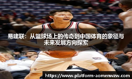 易建联：从篮球场上的传奇到中国体育的象征与未来发展方向探索