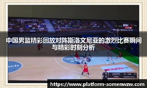 中国男篮精彩回放对阵斯洛文尼亚的激烈比赛瞬间与精彩时刻分析