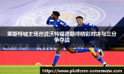 莱斯特城主场迎战沃特福德期待精彩对决与三分争夺战