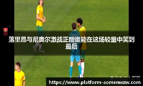 落里昂与尼奥尔激战正酣谁能在这场较量中笑到最后