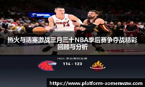 热火与活塞激战三月三十NBA季后赛争夺战精彩回顾与分析
