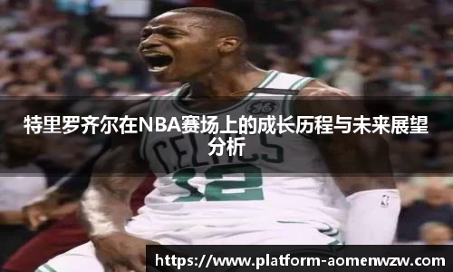 特里罗齐尔在NBA赛场上的成长历程与未来展望分析