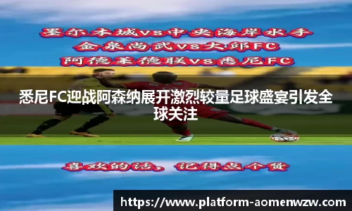 悉尼FC迎战阿森纳展开激烈较量足球盛宴引发全球关注