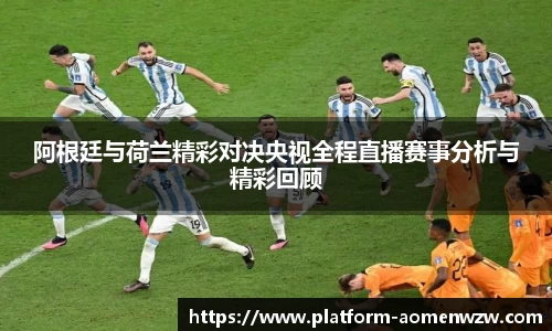 阿根廷与荷兰精彩对决央视全程直播赛事分析与精彩回顾