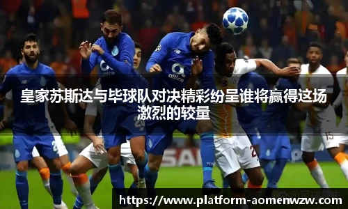 皇家苏斯达与毕球队对决精彩纷呈谁将赢得这场激烈的较量