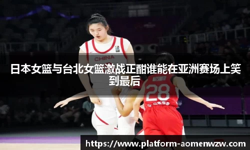日本女篮与台北女篮激战正酣谁能在亚洲赛场上笑到最后