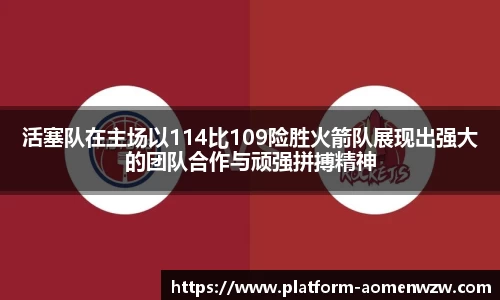 活塞队在主场以114比109险胜火箭队展现出强大的团队合作与顽强拼搏精神