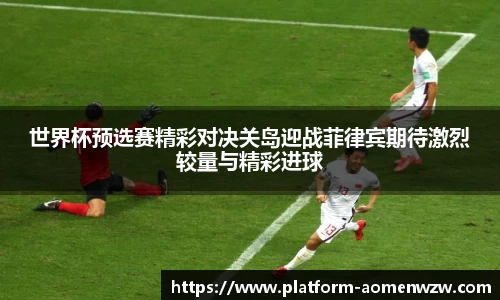 世界杯预选赛精彩对决关岛迎战菲律宾期待激烈较量与精彩进球