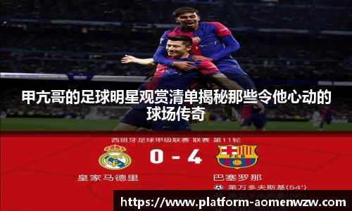 甲亢哥的足球明星观赏清单揭秘那些令他心动的球场传奇