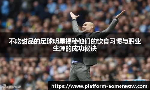不吃甜品的足球明星揭秘他们的饮食习惯与职业生涯的成功秘诀