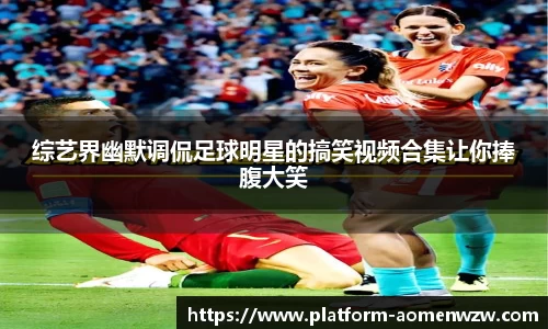 综艺界幽默调侃足球明星的搞笑视频合集让你捧腹大笑