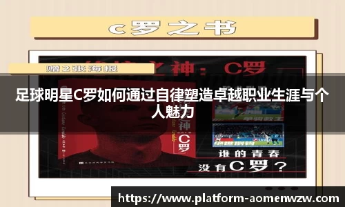 足球明星C罗如何通过自律塑造卓越职业生涯与个人魅力